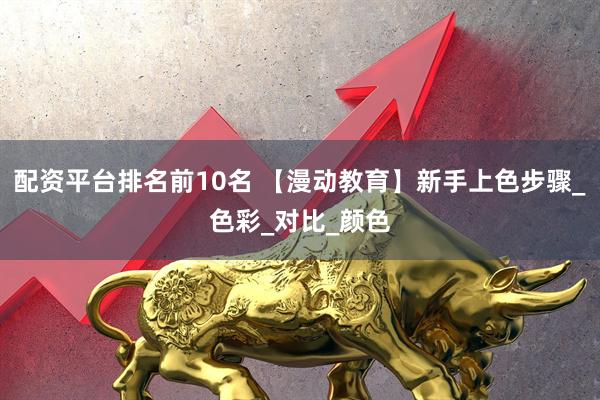 配资平台排名前10名 【漫动教育】新手上色步骤_色彩_对比_颜色
