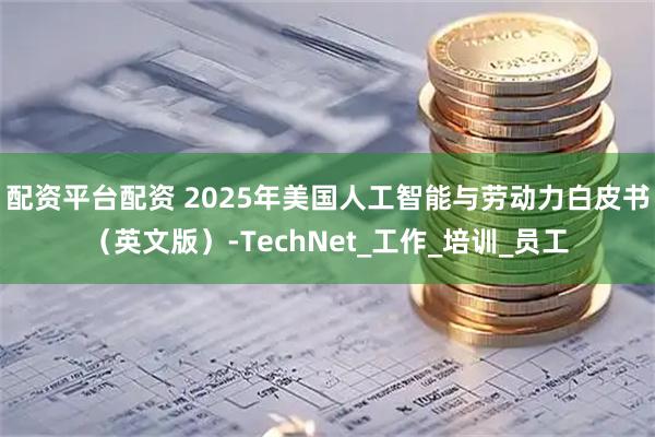 配资平台配资 2025年美国人工智能与劳动力白皮书（英文版）-TechNet_工作_培训_员工