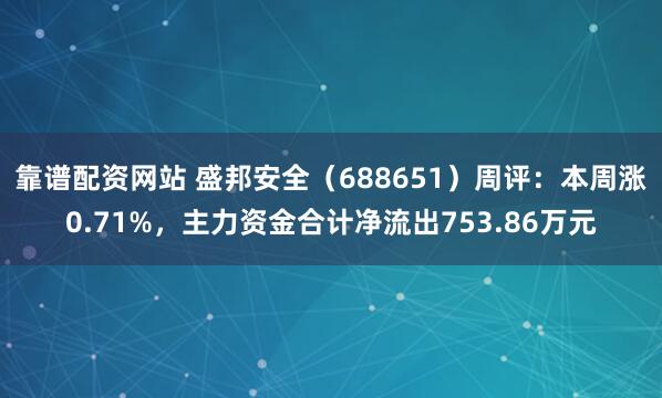 靠谱配资网站 盛邦安全（688651）周评：本周涨0.71%，主力资金合计净流出753.86万元