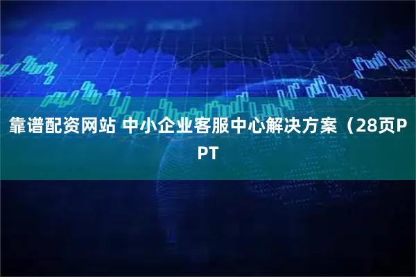 靠谱配资网站 中小企业客服中心解决方案（28页PPT