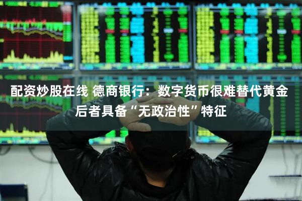 配资炒股在线 德商银行：数字货币很难替代黄金 后者具备“无政治性”特征