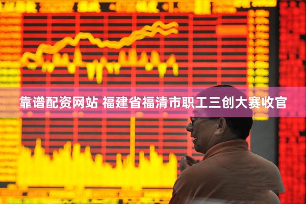靠谱配资网站 福建省福清市职工三创大赛收官