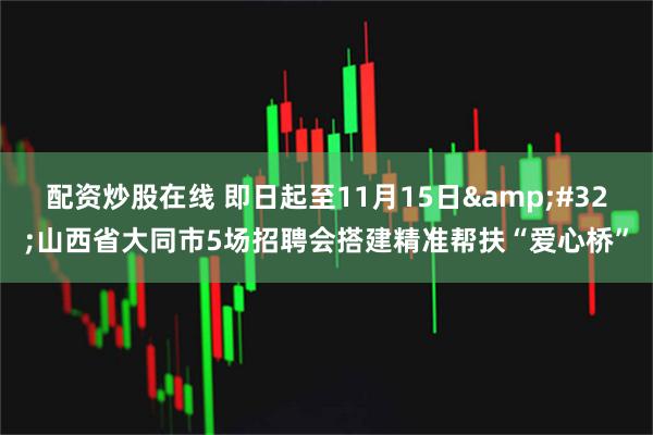 配资炒股在线 即日起至11月15日&#32;山西省大同市5场招聘会搭建精准帮扶“爱心桥”