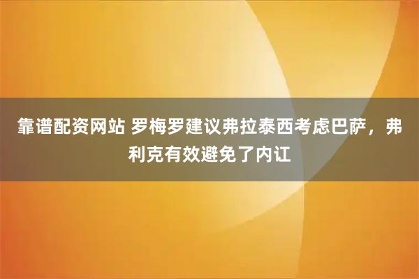 靠谱配资网站 罗梅罗建议弗拉泰西考虑巴萨，弗利克有效避免了内讧