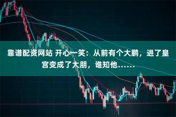 靠谱配资网站 开心一笑：从前有个大鹏，进了皇宫变成了大朋，谁知他……