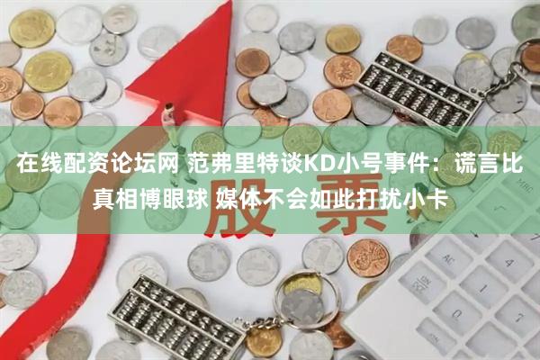 在线配资论坛网 范弗里特谈KD小号事件：谎言比真相博眼球 媒体不会如此打扰小卡