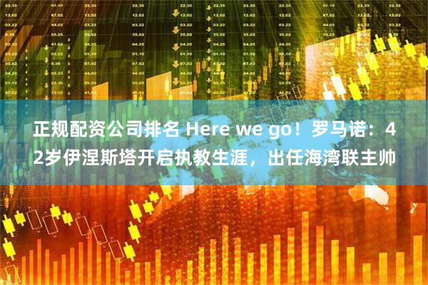 正规配资公司排名 Here we go！罗马诺：42岁伊涅斯塔开启执教生涯，出任海湾联主帅
