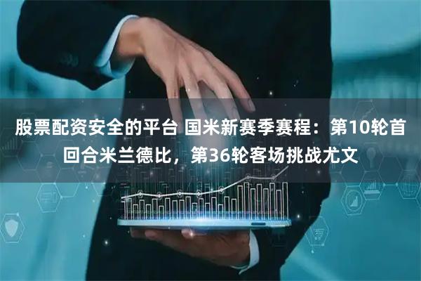 股票配资安全的平台 国米新赛季赛程：第10轮首回合米兰德比，第36轮客场挑战尤文