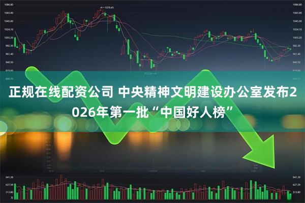 正规在线配资公司 中央精神文明建设办公室发布2026年第一批“中国好人榜”
